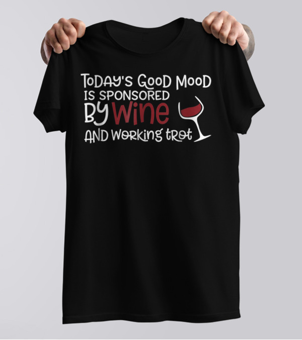 Today's Good Mood Is Sponsored By Wine And Working Trot T-Shirt