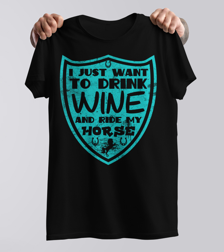 I Just Want To Drink Wine And Ride My Horse T-Shirt