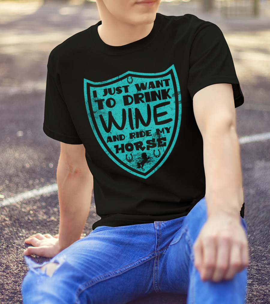 I Just Want To Drink Wine And Ride My Horse T-Shirt