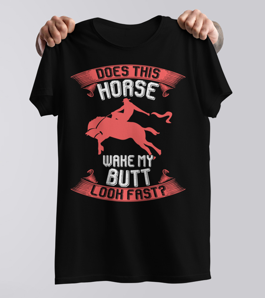 Does This Horse Make My Butt Look Fast Wake My Butt T-Shirt