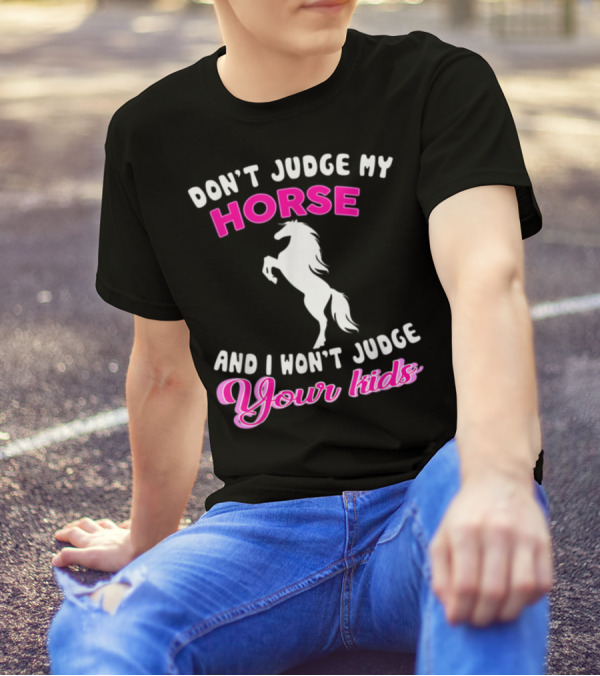 DON'T JUDGE MY HORSE AND I WON'T JUDGE YOUR KIDS T-Shirt