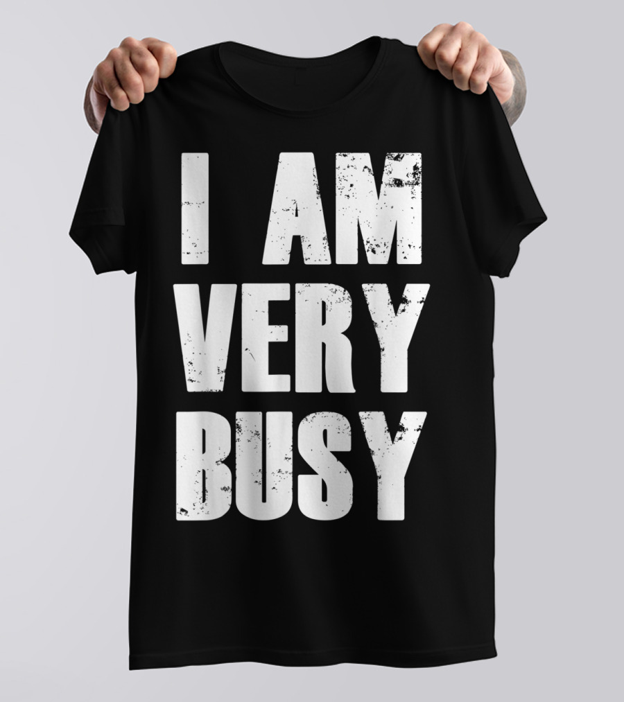 I Am Very Busy Funny Sarcastic T-Shirt