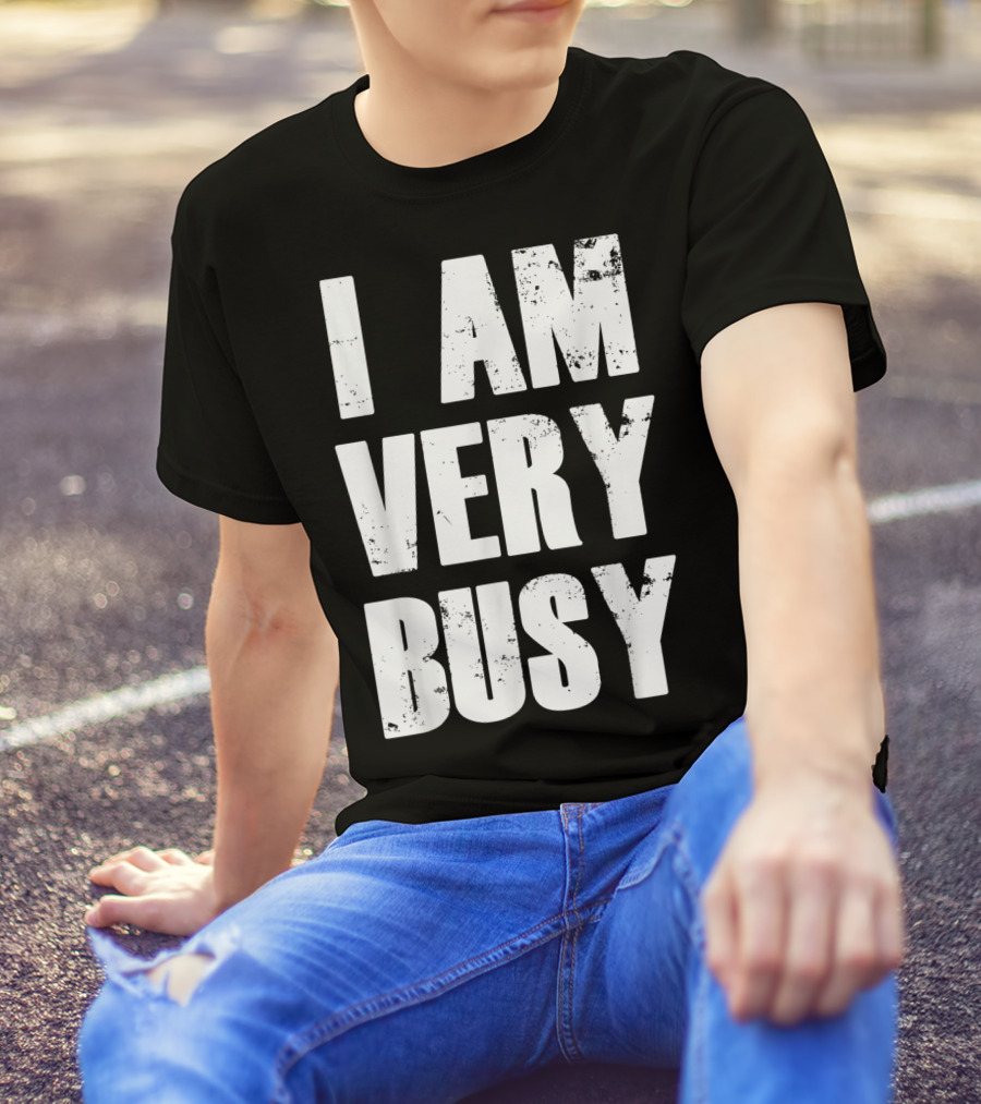 I Am Very Busy Funny Sarcastic T-Shirt