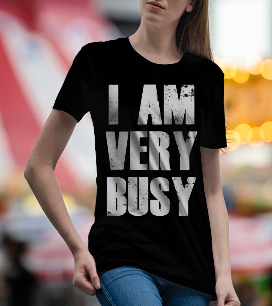 I Am Very Busy Funny Sarcastic T-Shirt