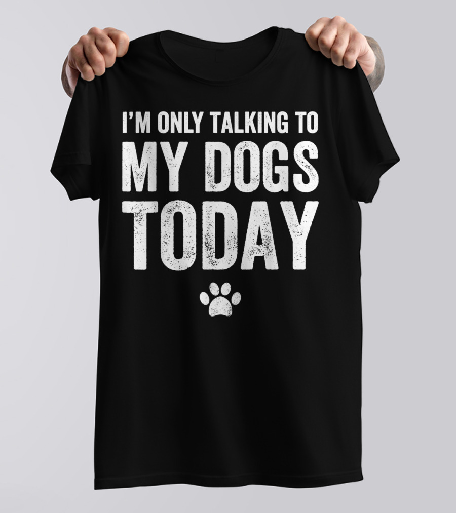 I'm Only Talking To My Dogs Today Paw Prints T-Shirt