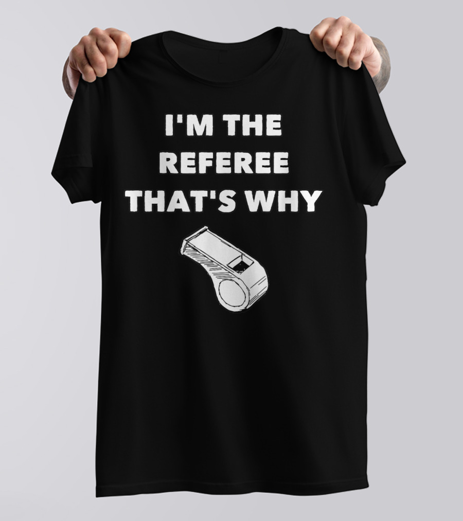 I'm The Referee That's Why Funny Whistle T-Shirt