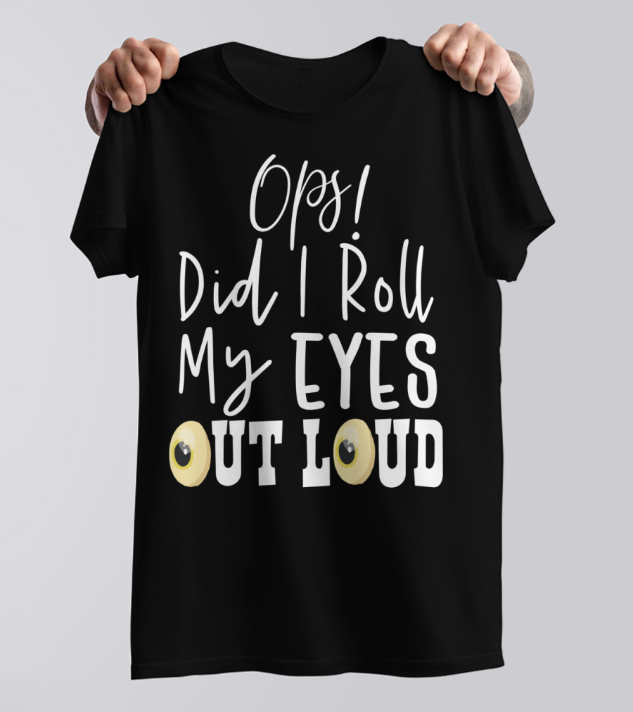 Ops Did I Roll My Eyes Out Loud Sarcastic T-Shirt