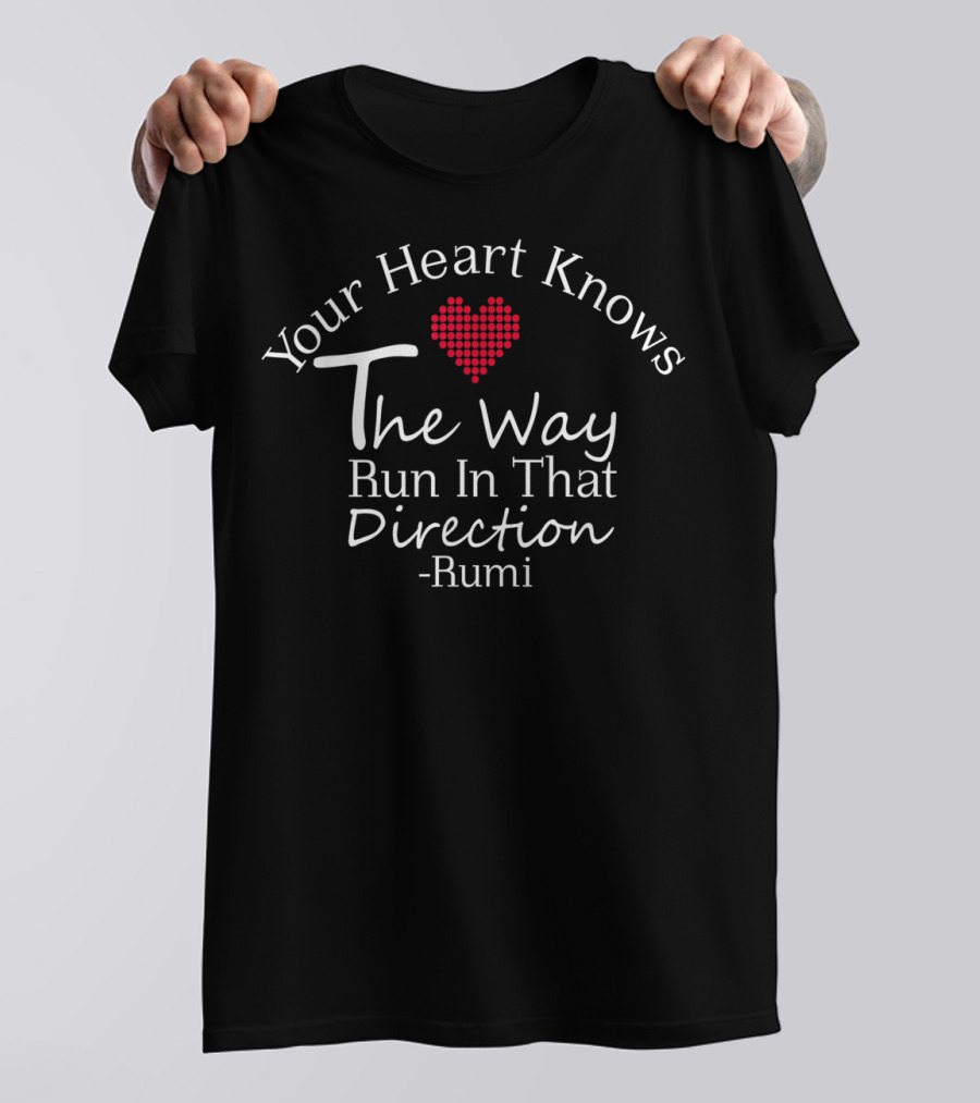 Your Heart Knows The Way Run In That Direction Rumi T-Shirt