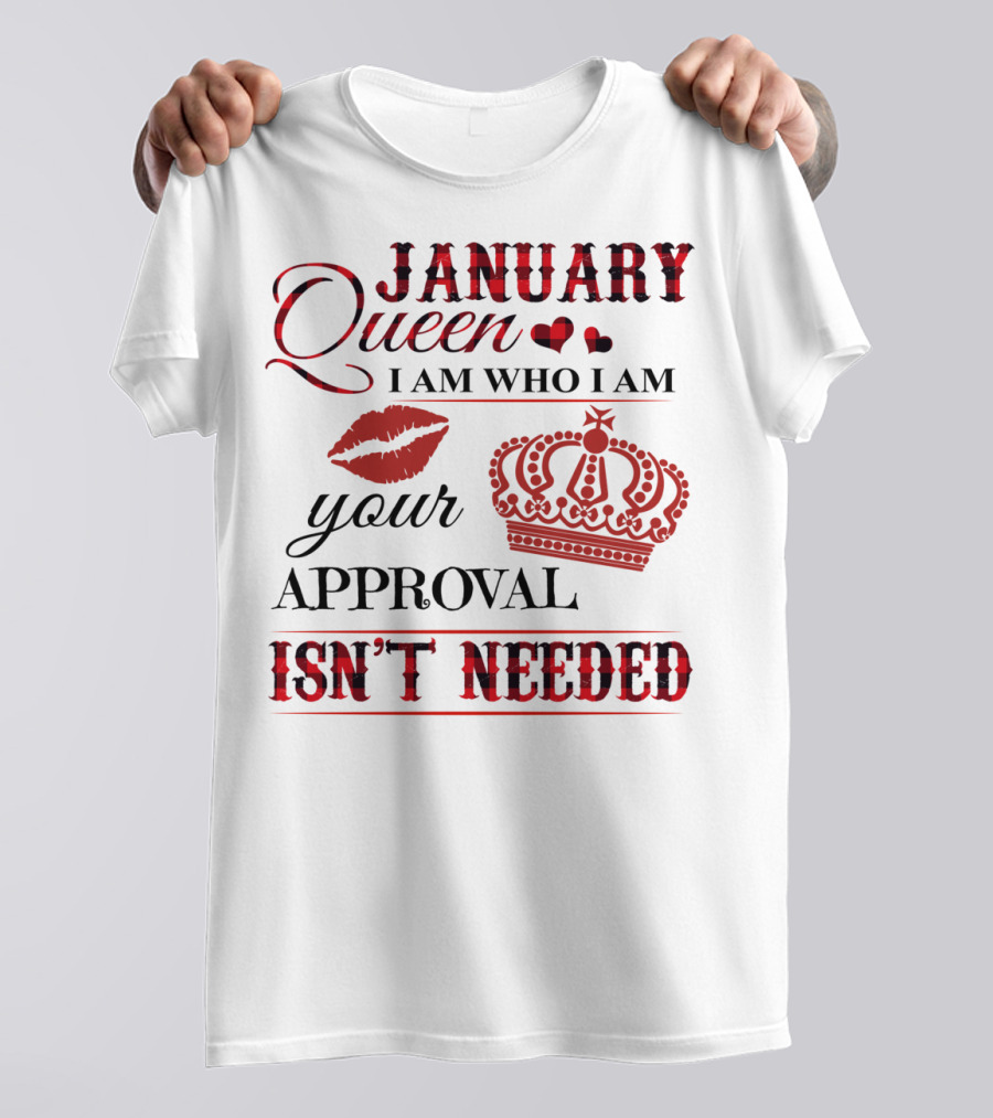 January Queen I Am Who I Am Your Approval Isn't Needed T-Shirt