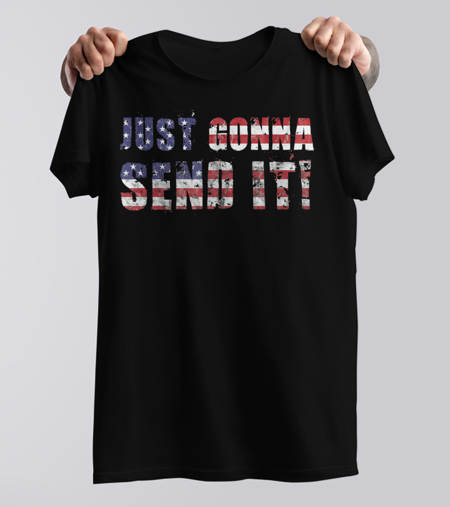 Stars And Stripes Just Gonna Send It Patriotic Flag T-Shirt