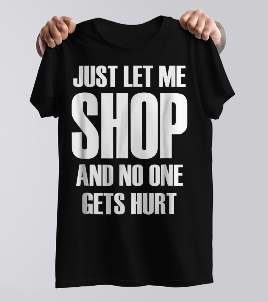 Just Let Me Shop And No One Gets Hurt T-Shirt