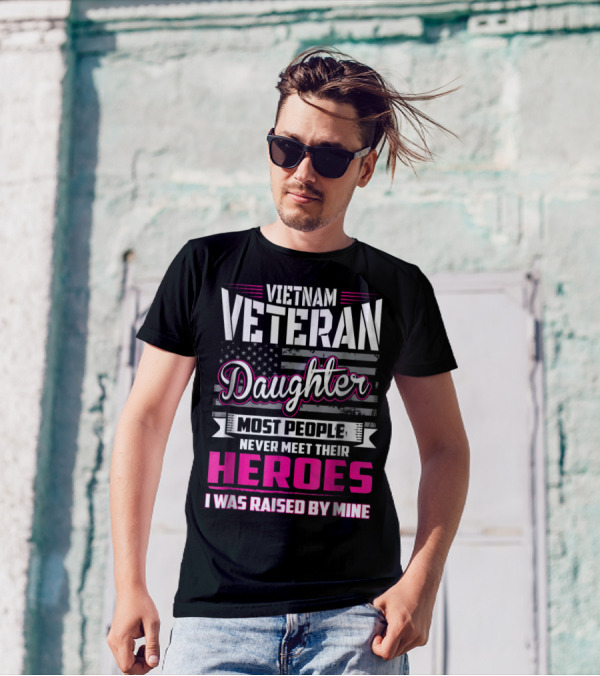 Vietnam Veteran Daughter Most People Never Meet Their Heroes I Was Raised By Mine T-Shirt
