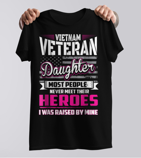 Vietnam Veteran Daughter Most People Never Meet Their Heroes I Was Raised By Mine T-Shirt