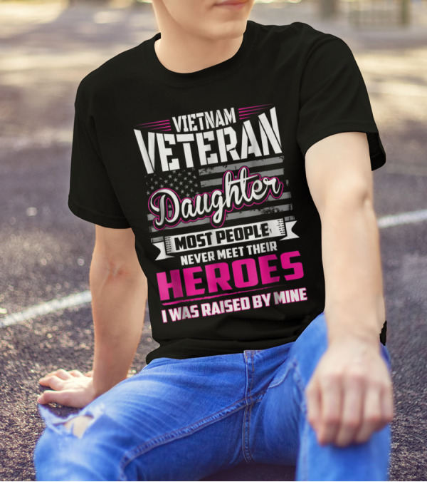 Vietnam Veteran Daughter Most People Never Meet Their Heroes I Was Raised By Mine T-Shirt