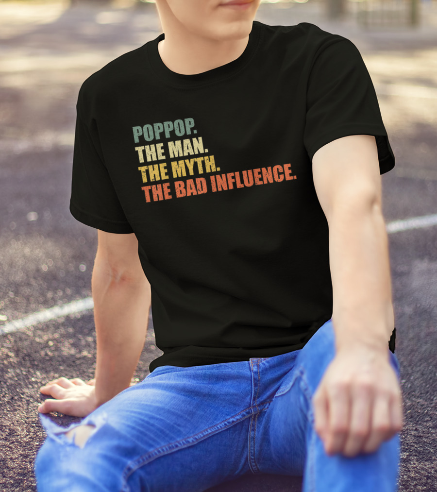 Poppop The Man The Myth The Bad Influence T-Shirt