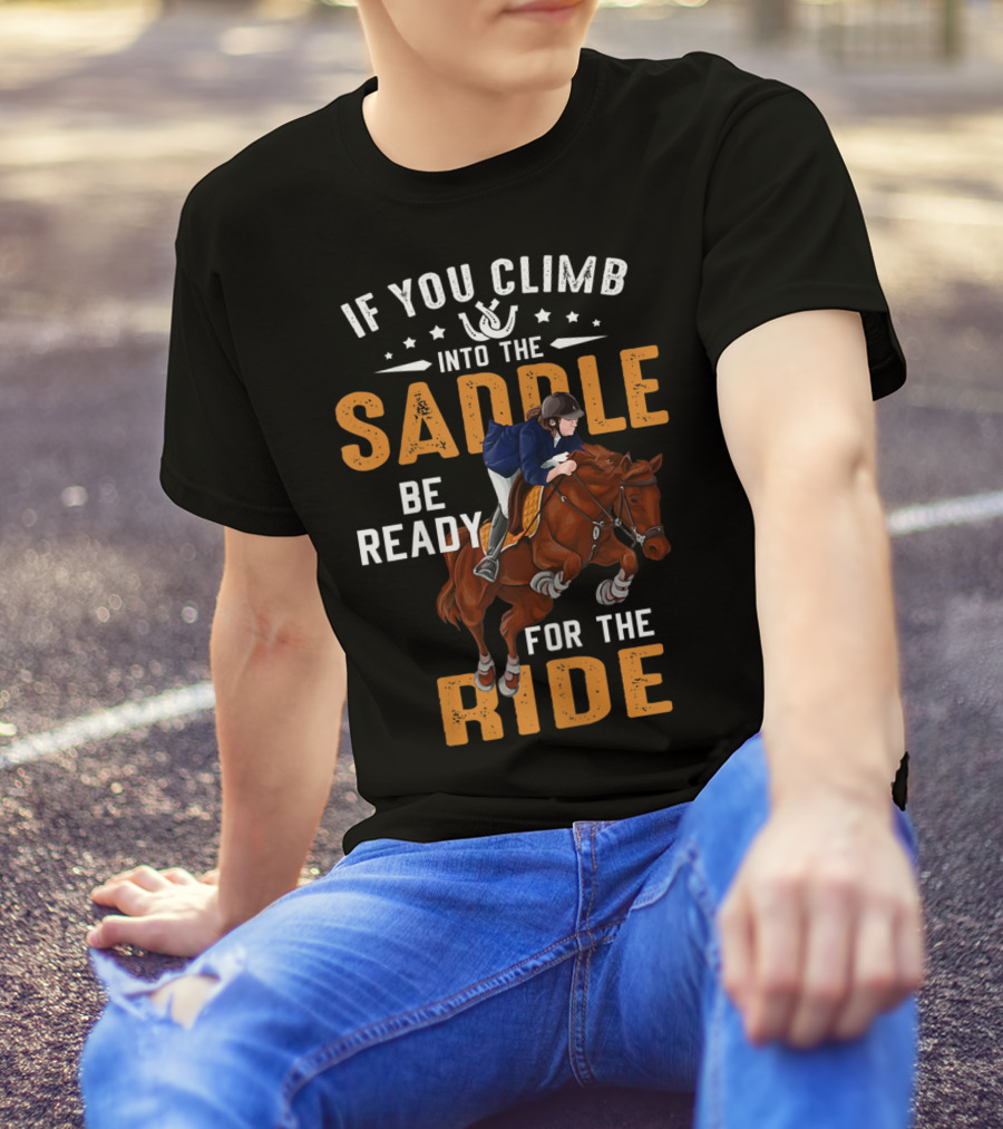 If You Climb Into The Saddle Be Ready For The Ride T-Shirt