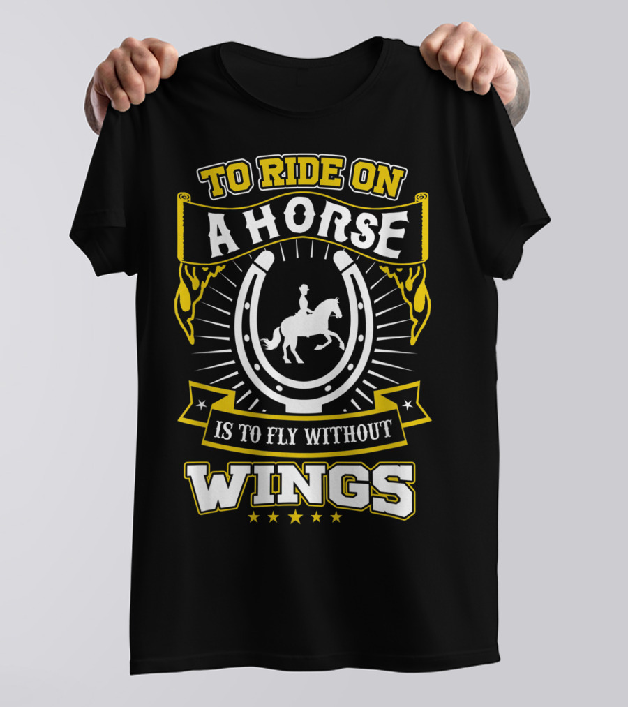 To Ride On A Horse Is To Fly Without Wings T-Shirt