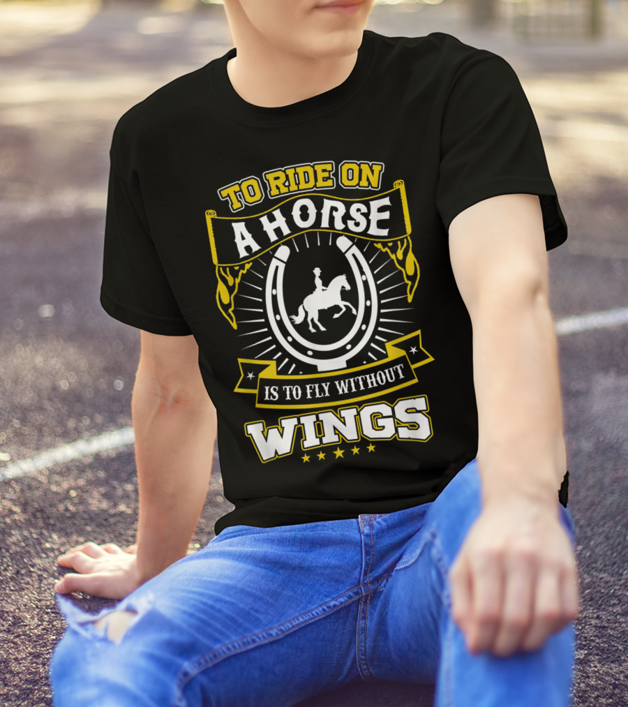 To Ride On A Horse Is To Fly Without Wings T-Shirt