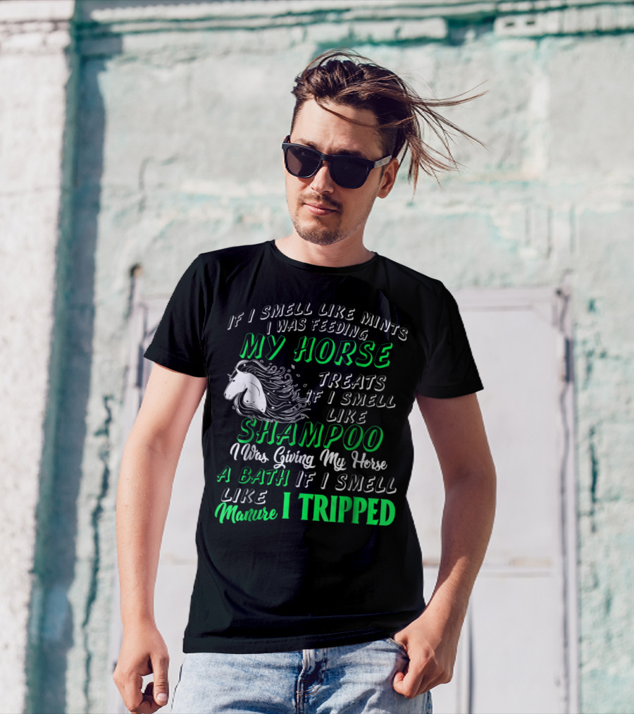 If I Smell Like Mints I Was Feeding My Horse Treats Shampoo Giving Bath Manure I Tripped T-Shirt