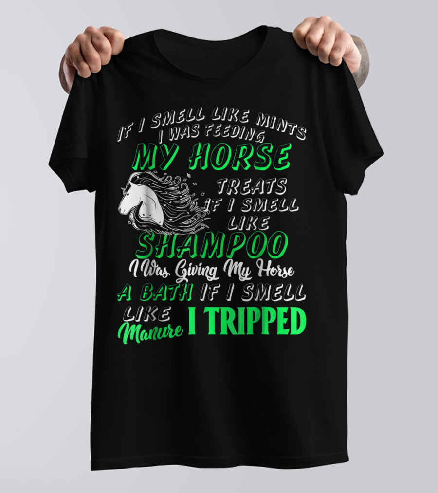 If I Smell Like Mints I Was Feeding My Horse Treats Shampoo Giving Bath Manure I Tripped T-Shirt