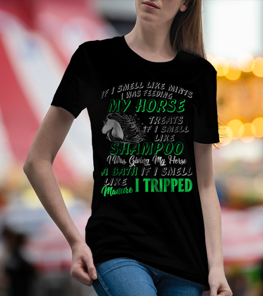 If I Smell Like Mints I Was Feeding My Horse Treats Shampoo Giving Bath Manure I Tripped T-Shirt