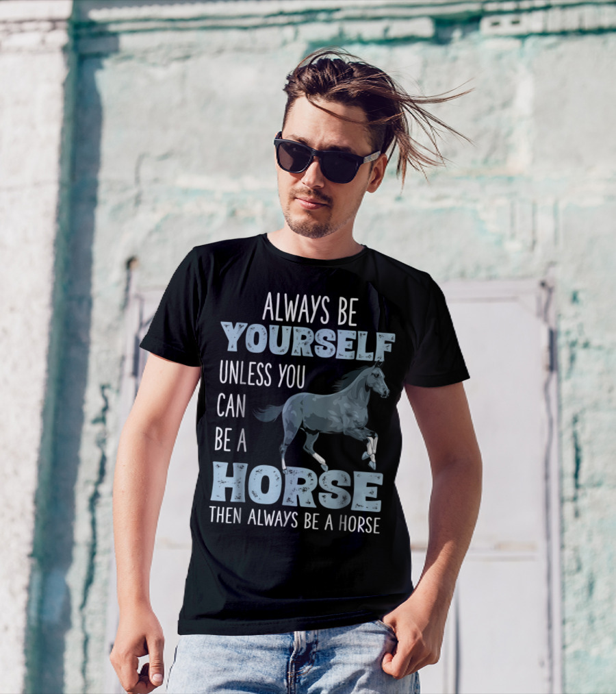 Always Be Yourself Unless You Can Be A Horse Then Always Be A Horse T-Shirt