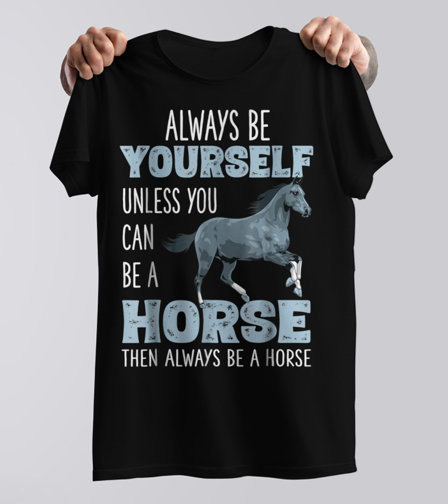 Always Be Yourself Unless You Can Be A Horse Then Always Be A Horse T-Shirt