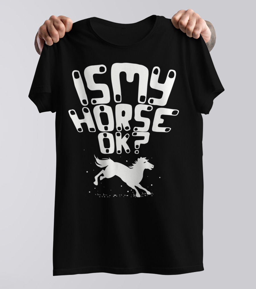 Is My Horse Ok? Funny Horse Riding T-Shirt
