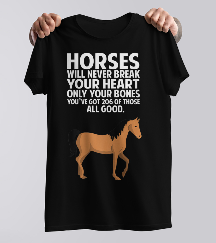 Horses Will Never Break Your Heart Only Your Bones You’ve Got 206 Of Those All Good T-Shirt