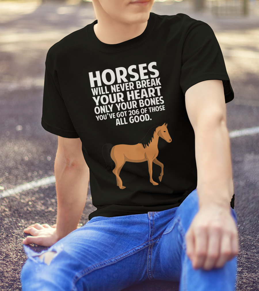 Horses Will Never Break Your Heart Only Your Bones You’ve Got 206 Of Those All Good T-Shirt