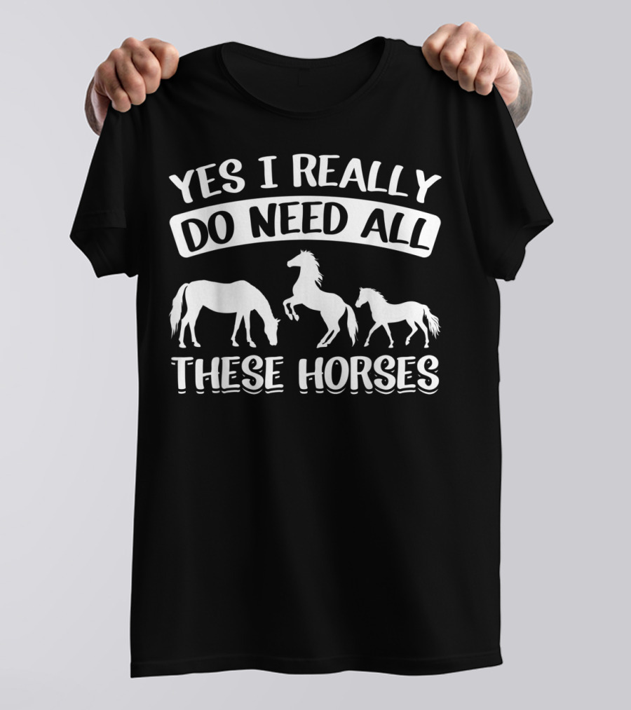 Yes I Really Do Need All These Horses Funny Horse Lovers Equestrian T-Shirt