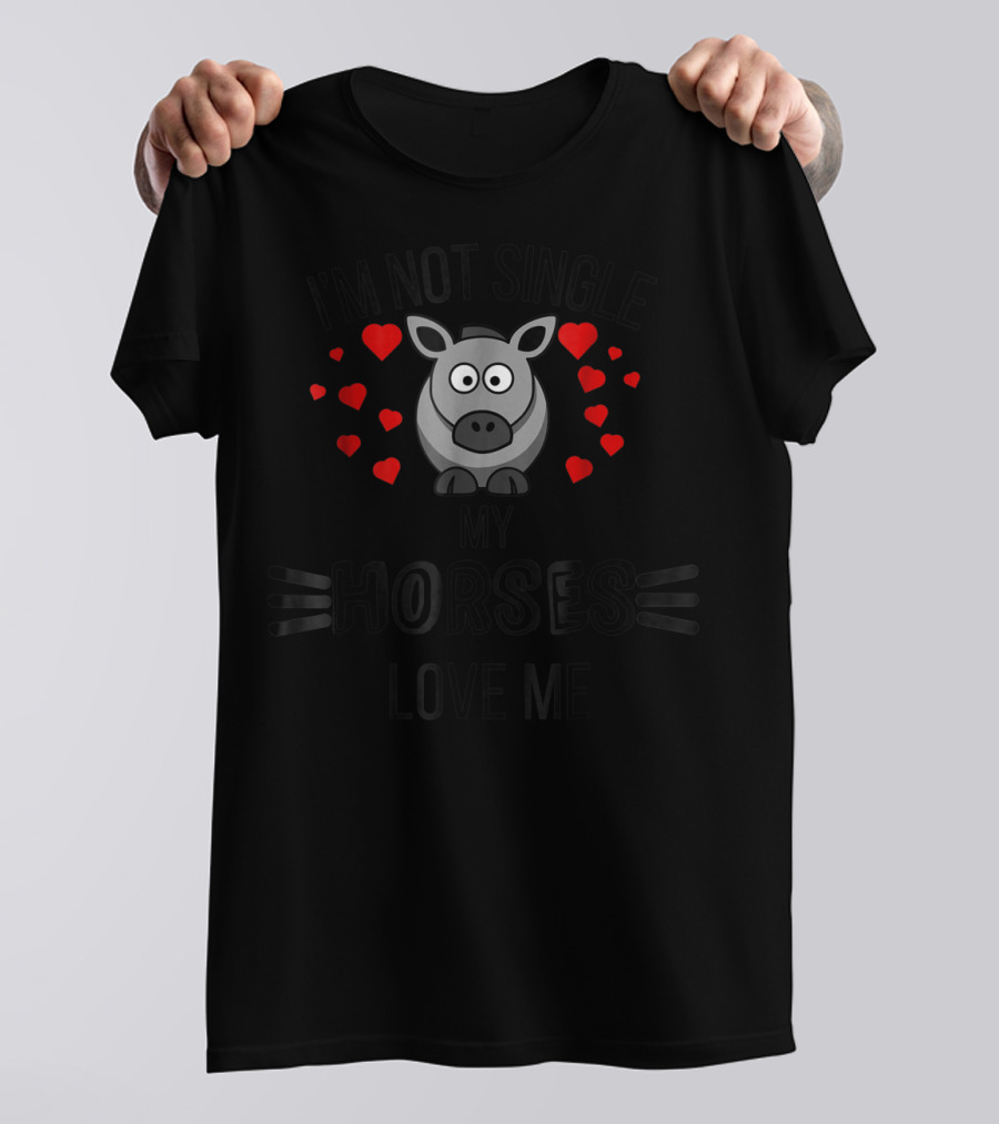 Im Not Single My Horses Love Me Funny Horse Lovers Valentines Day T-Shirt