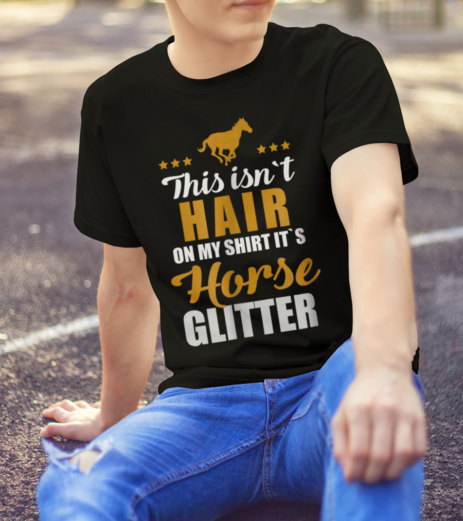 This Isn't Hair On My Shirt It's Horse Glitter T-Shirt