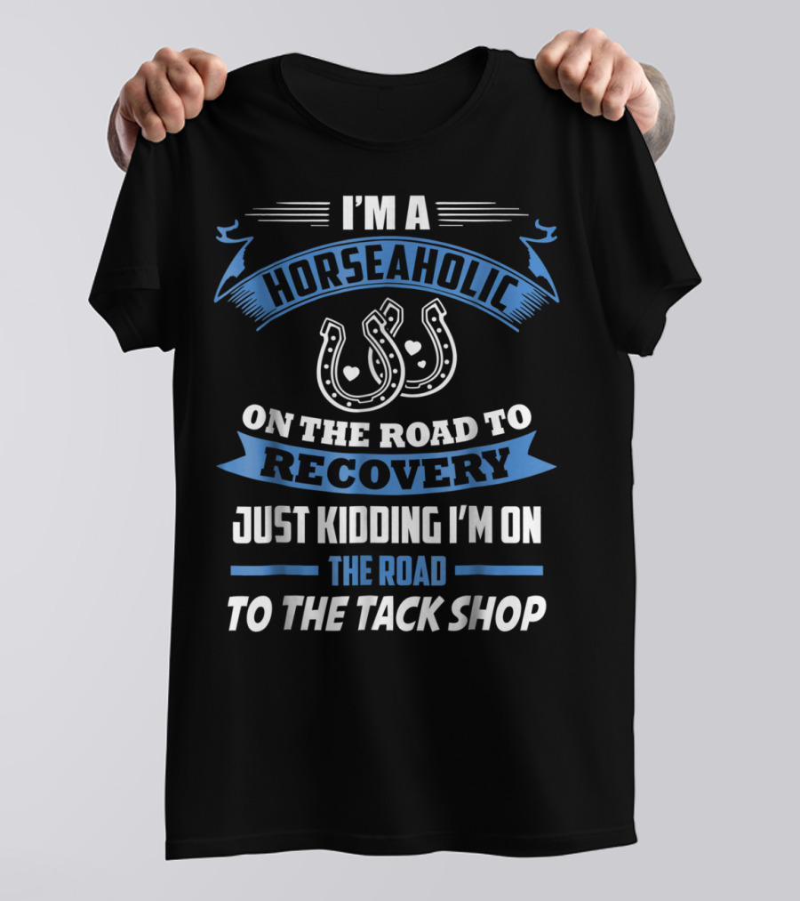 I'm A Horseaholic On The Road To Recovery Just Kidding I'm On The Road To The Tack Shop T-Shirt
