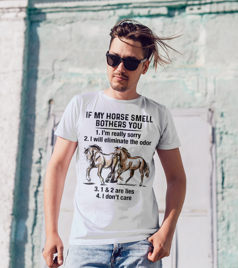 If My Horse Smell Bothers You 1. I'm Really Sorry 2. I Will Eliminate The Odor 3. 1 And 2 Are Lies 4. I Don't Care T-Shirt