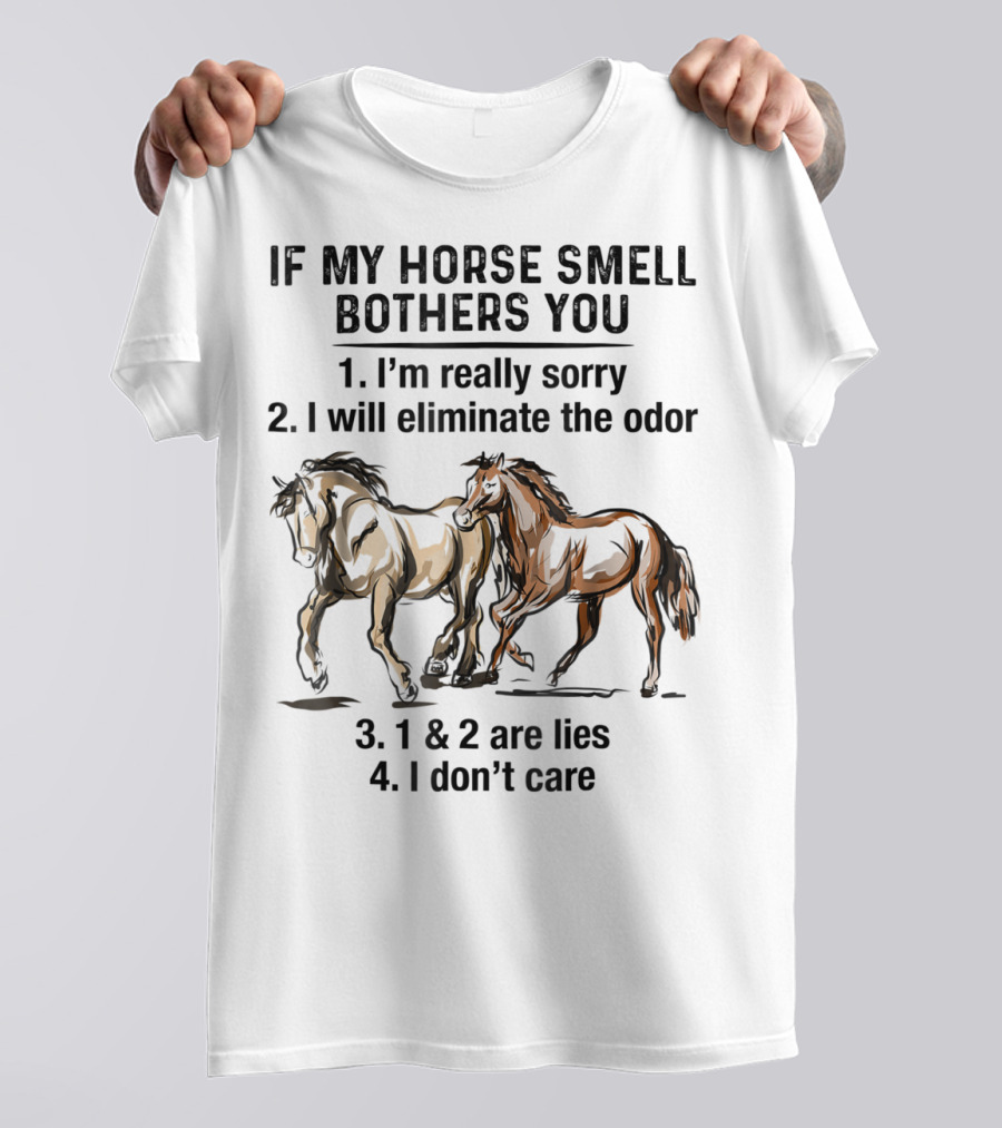 If My Horse Smell Bothers You 1. I'm Really Sorry 2. I Will Eliminate The Odor 3. 1 And 2 Are Lies 4. I Don't Care T-Shirt