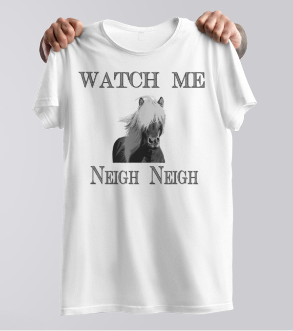 Watch Me Neigh Neigh Funny Horse T-Shirt