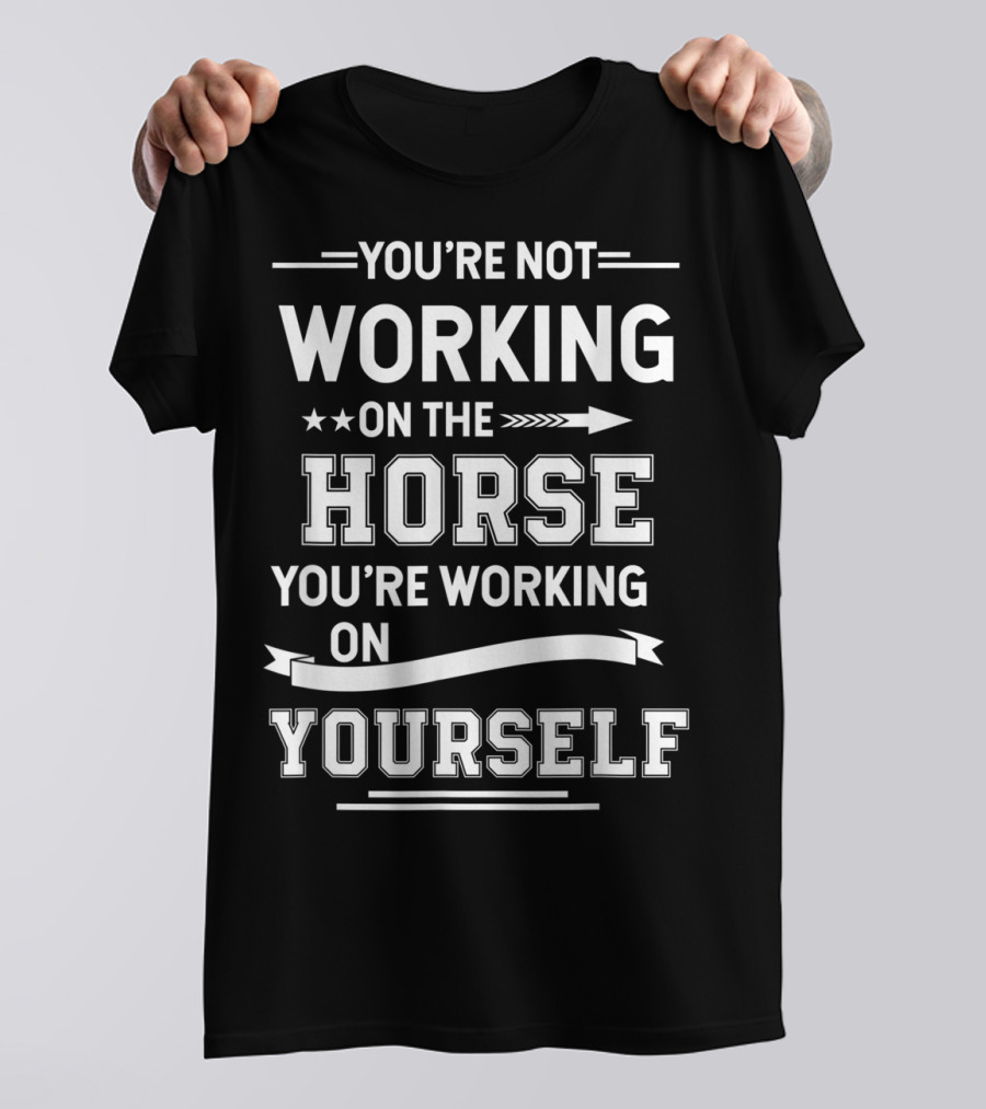 You're Not Working On The Horse You're Working On Yourself Equestrian Funny Horse For Girl T-Shirt