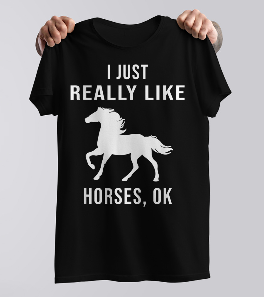I Just Really Like Horses OK Funny Horse T-Shirt
