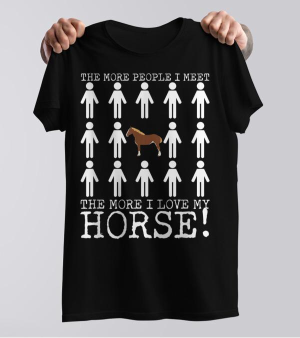 The More People I Meet The More I Love My Horse T-Shirt