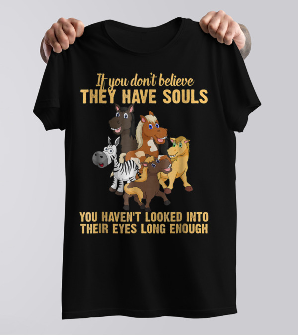 If You Don't Believe They Have Souls You Haven't Looked Into Their Eyes Long Enough T-Shirt