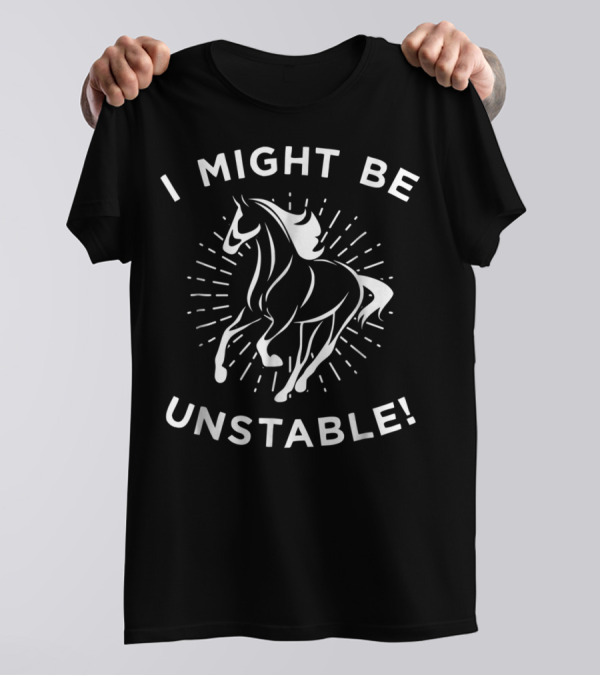 I Might Be Unstable Funny Horse Equestrian Pun T-Shirt