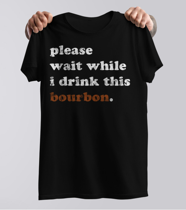 Please Wait While I Drink This Bourbon Kentucky T-Shirt