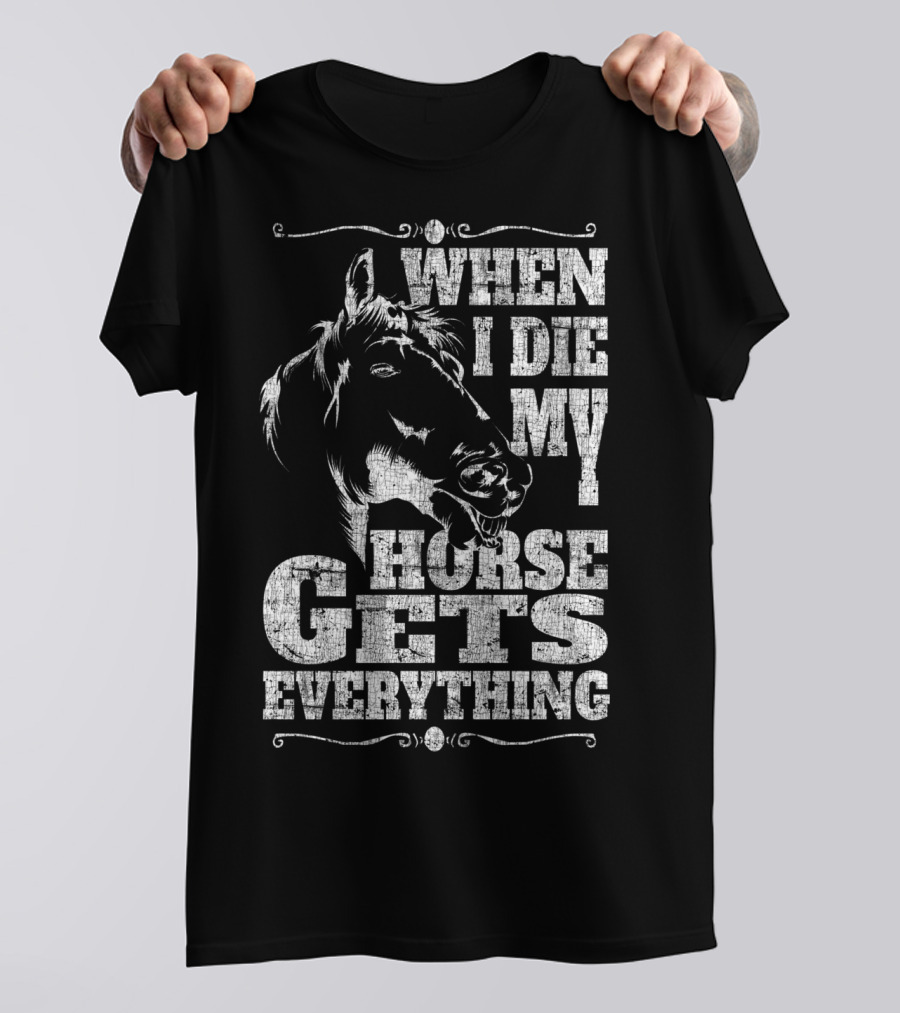 When I Die My Horse Gets Everything T-Shirt
