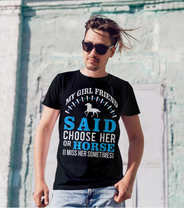 MY GIRLFRIEND SAID CHOOSE HER OR HORSE (I MISS HER SOMETIMES) T-Shirt