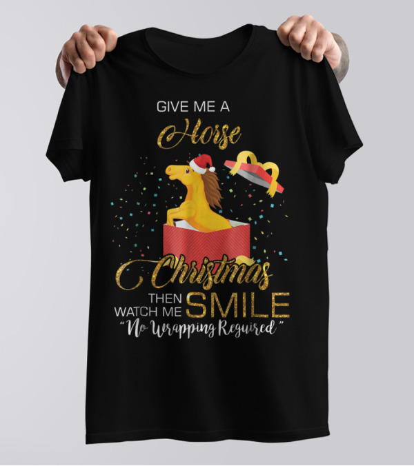 Give Me A Horse Christmas Then Watch Me Smile No Wrapping Required T-Shirt