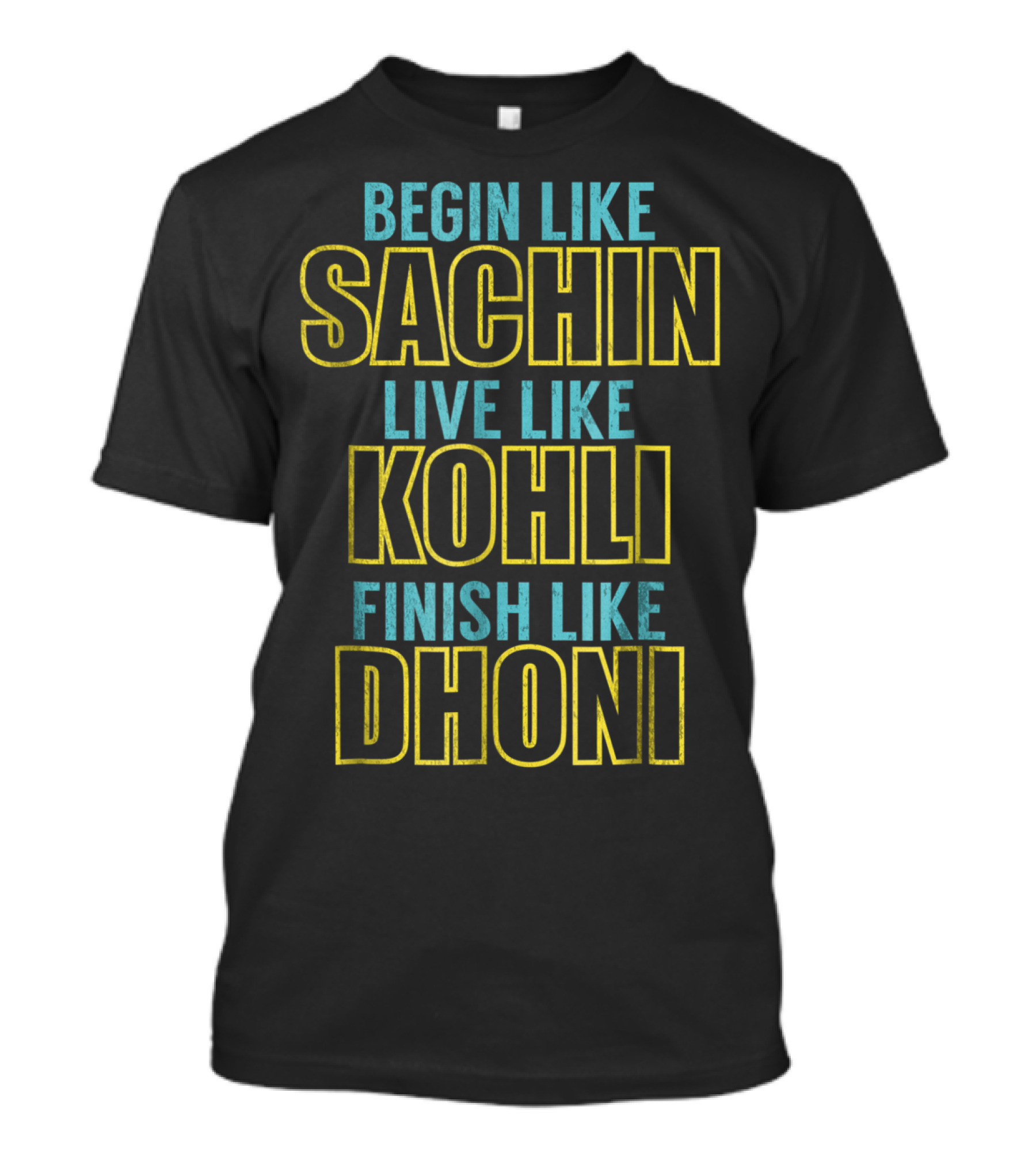 BEGIN LIKE SACHIN LIVE LIKE KOHLI FINISH LIKE DHONI T-Shirt