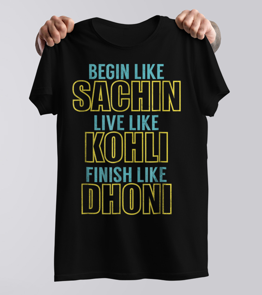 BEGIN LIKE SACHIN LIVE LIKE KOHLI FINISH LIKE DHONI T-Shirt