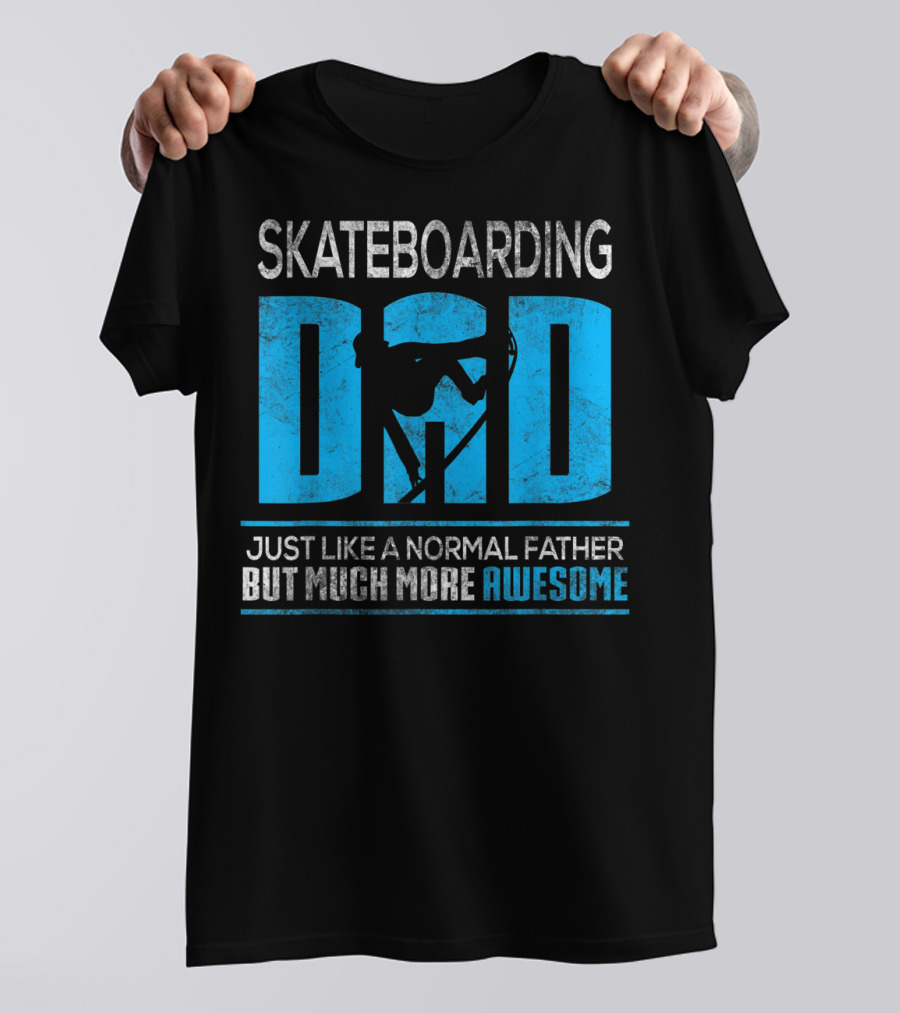 SKATEBOARDING DAD JUST LIKE A NORMAL FATHER BUT MUCH MORE AWESOME T-Shirt