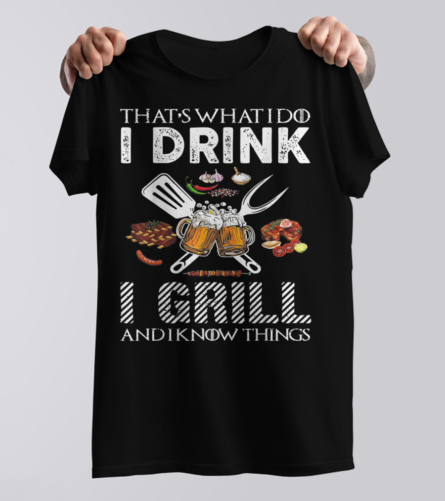 THAT'S WHAT I DO I DRINK I GRILL AND I KNOW THINGS BBQ BEER FESTIVAL PARTY T-Shirt